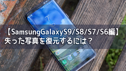 【SamsungGalaxyS9/S8/S7/S6編】失った写真を復元するには？